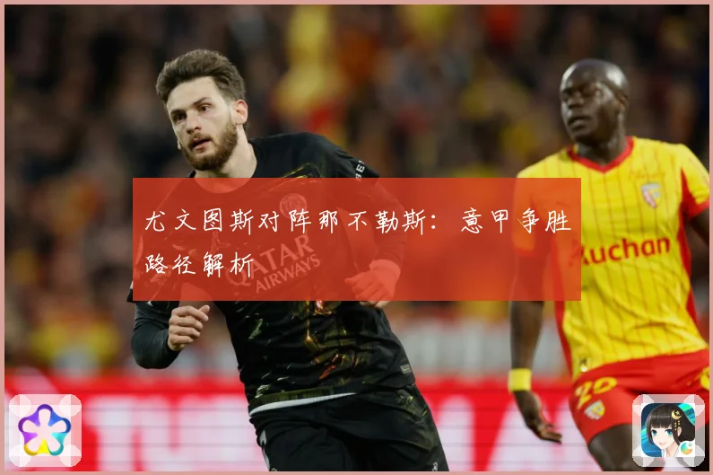 尤文图斯对阵那不勒斯：意甲争胜路径解析