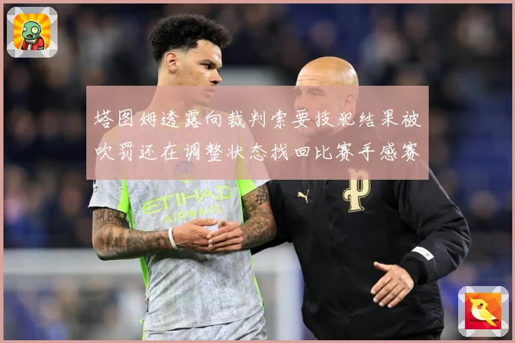 塔图姆透露向裁判索要技犯结果被吹罚还在调整状态找回比赛手感赛场复盘