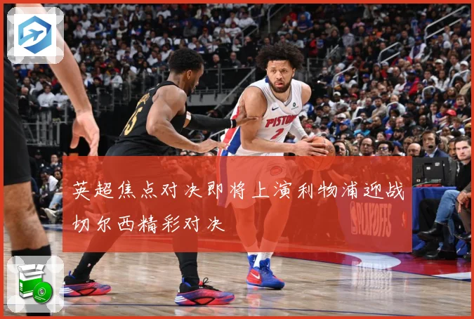 英超焦点对决即将上演利物浦迎战切尔西精彩对决