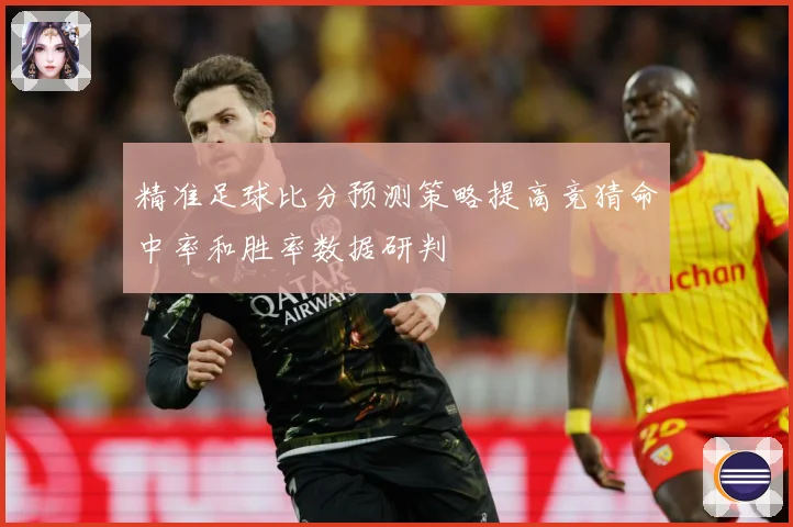 精准足球比分预测策略提高竞猜命中率和胜率数据研判