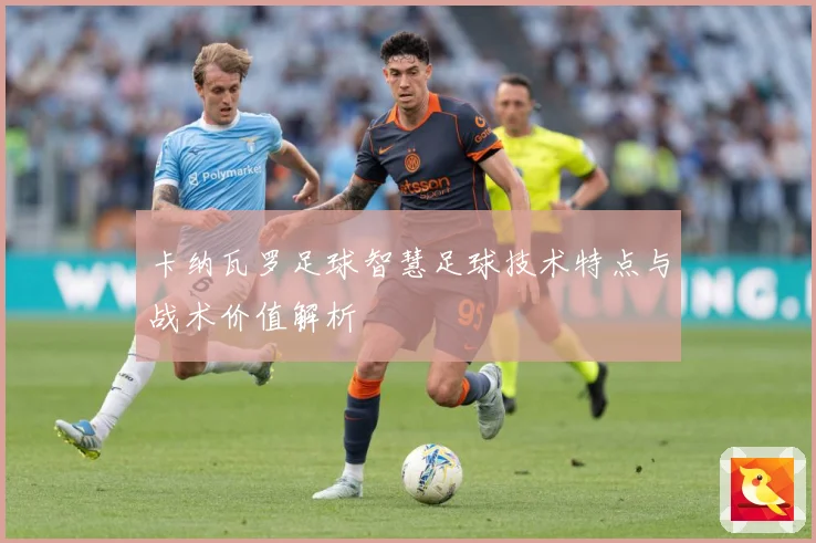 卡纳瓦罗足球智慧足球技术特点与战术价值解析