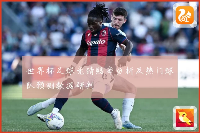 世界杯足球竞猜赔率分析及热门球队预测数据研判