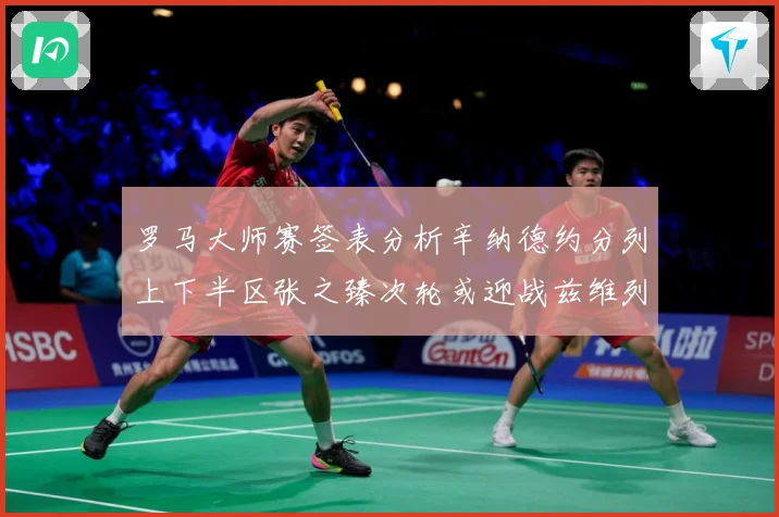 罗马大师赛签表分析辛纳德约分列上下半区张之臻次轮或迎战兹维列赛场观察