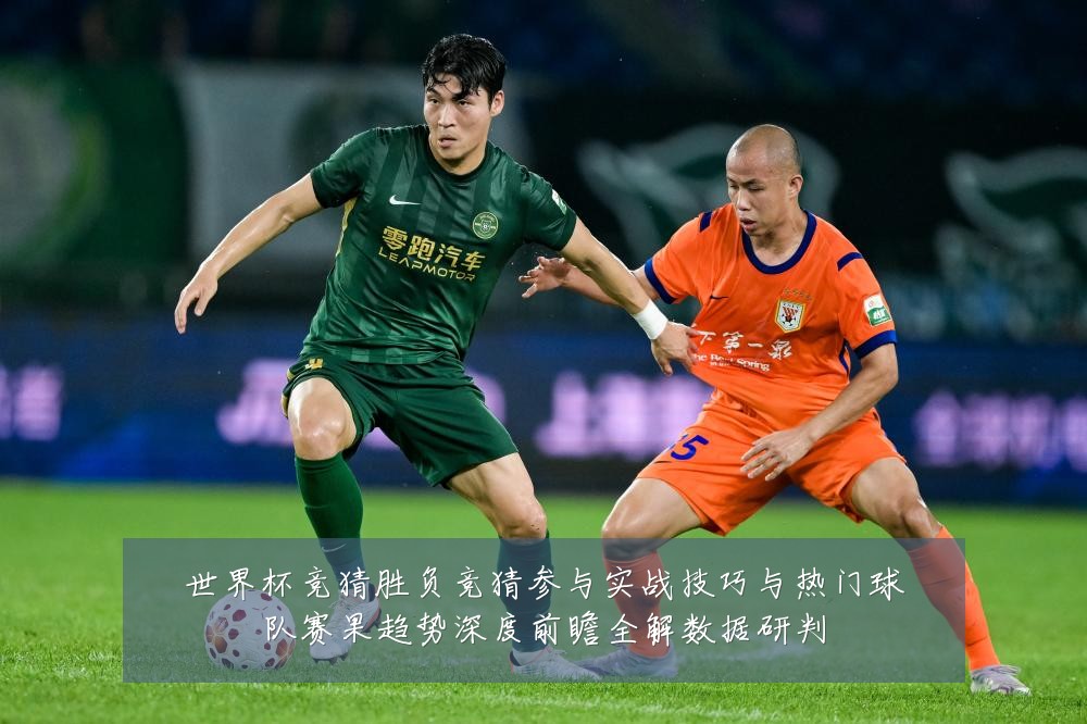 世界杯竞猜胜负竞猜参与实战技巧与热门球队赛果趋势深度前瞻全解数据研判