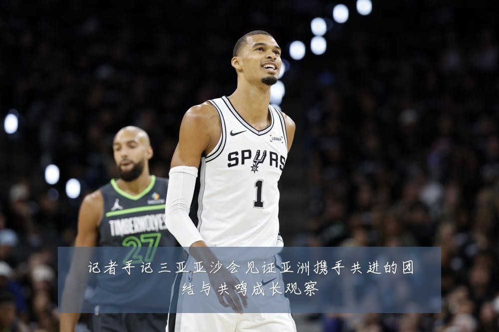 记者手记三亚亚沙会见证亚洲携手共进的团结与共鸣成长观察