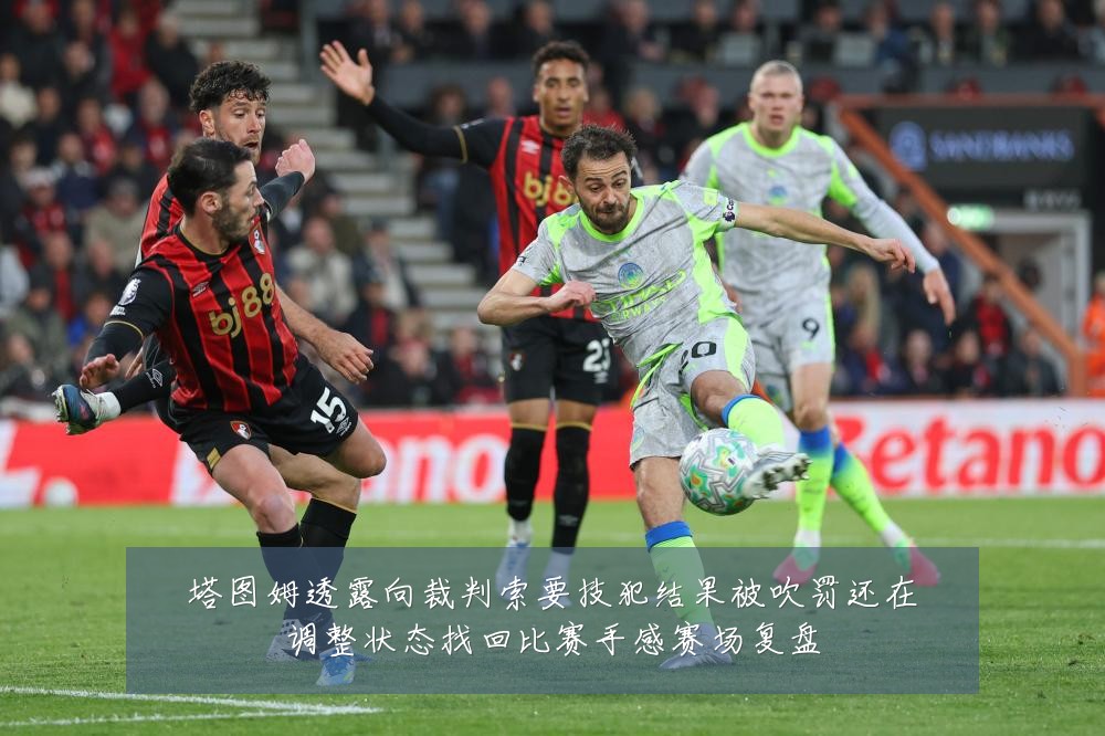 塔图姆透露向裁判索要技犯结果被吹罚还在调整状态找回比赛手感赛场复盘