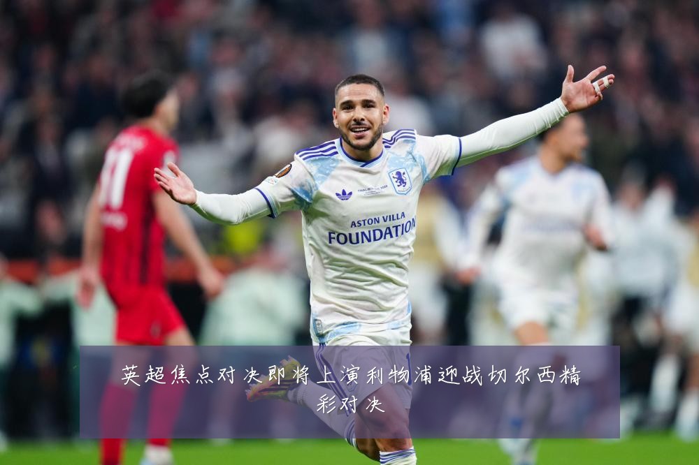 英超焦点对决即将上演利物浦迎战切尔西精彩对决