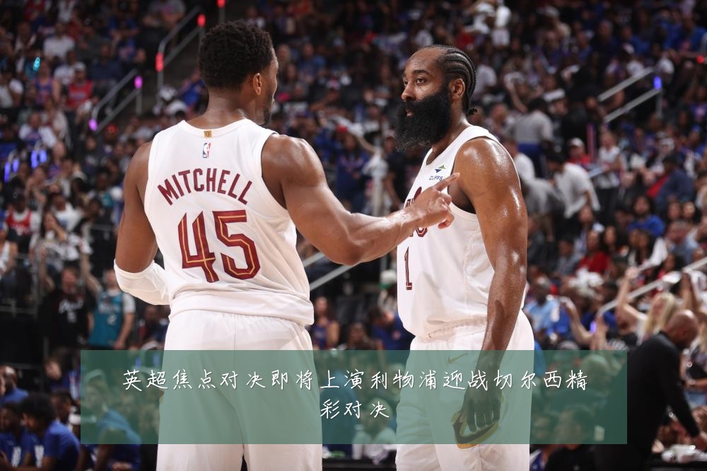 英超焦点对决即将上演利物浦迎战切尔西精彩对决